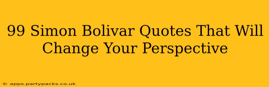 99 Simon Bolivar Quotes That Will Change Your Perspective