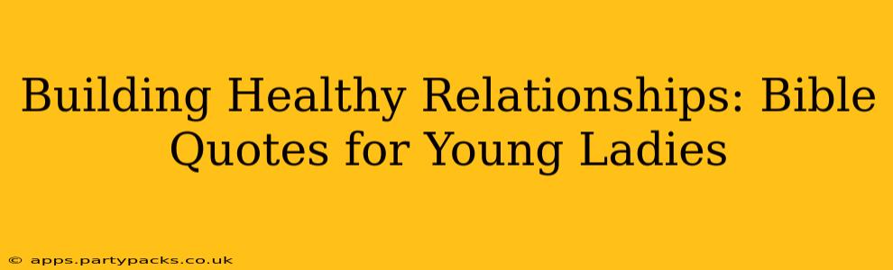 Building Healthy Relationships: Bible Quotes for Young Ladies