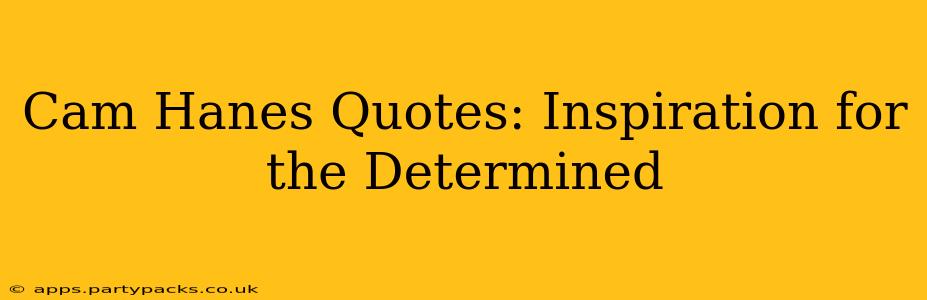 Cam Hanes Quotes: Inspiration for the Determined