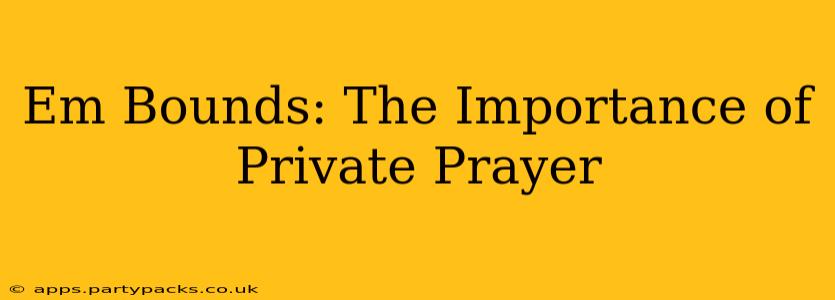 Em Bounds: The Importance of Private Prayer