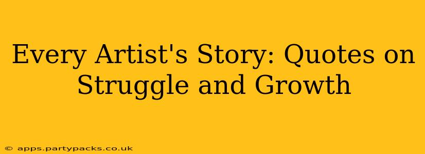 Every Artist's Story: Quotes on Struggle and Growth