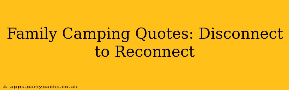 Family Camping Quotes: Disconnect to Reconnect