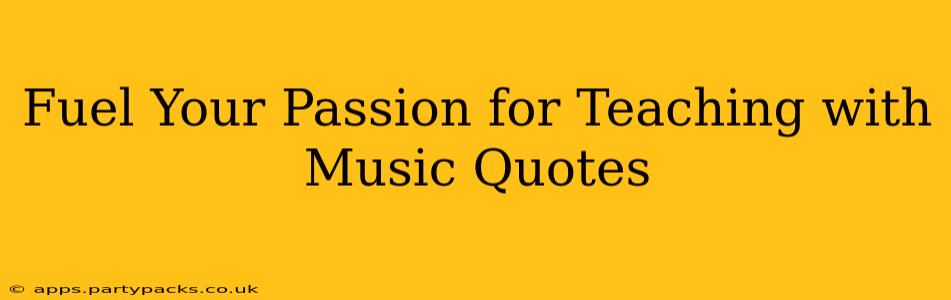 Fuel Your Passion for Teaching with Music Quotes