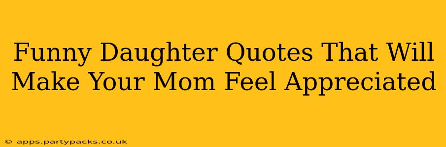 Funny Daughter Quotes That Will Make Your Mom Feel Appreciated