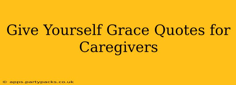 Give Yourself Grace Quotes for Caregivers