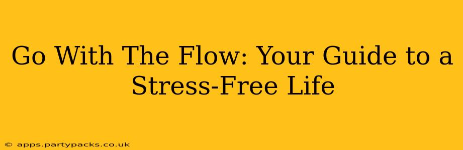 Go With The Flow: Your Guide to a Stress-Free Life