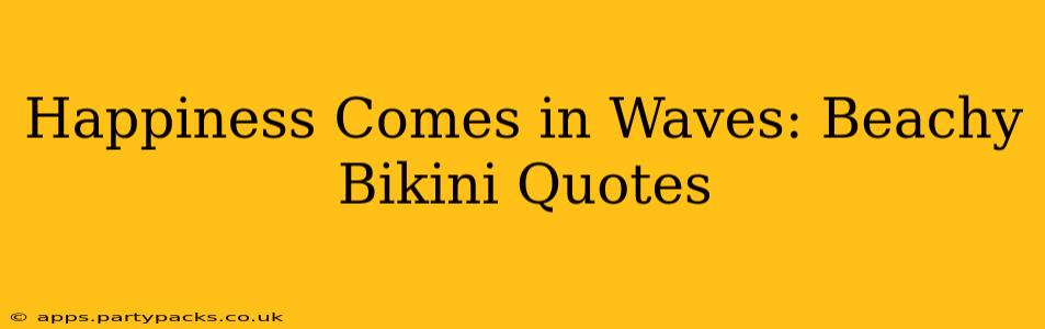 Happiness Comes in Waves: Beachy Bikini Quotes