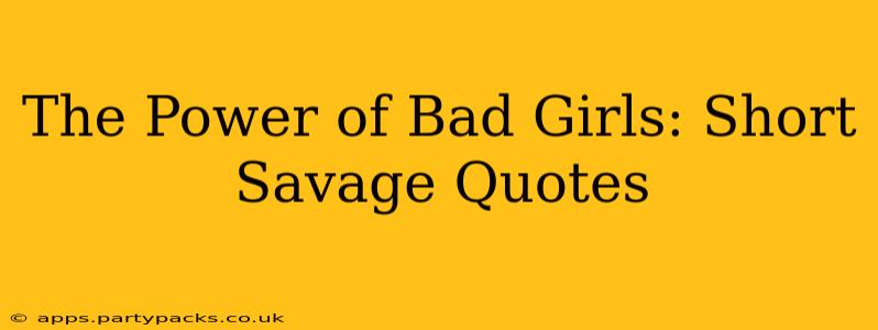 The Power of Bad Girls: Short Savage Quotes