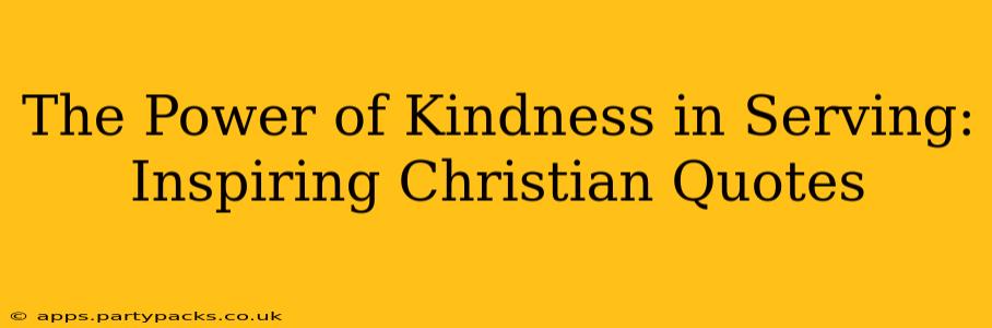 The Power of Kindness in Serving: Inspiring Christian Quotes