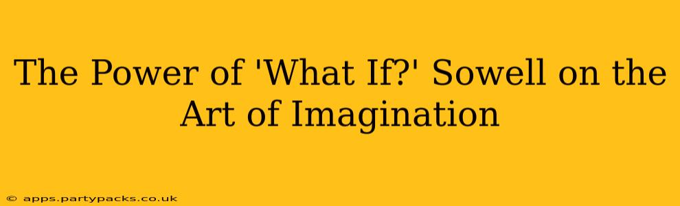 The Power of 'What If?' Sowell on the Art of Imagination