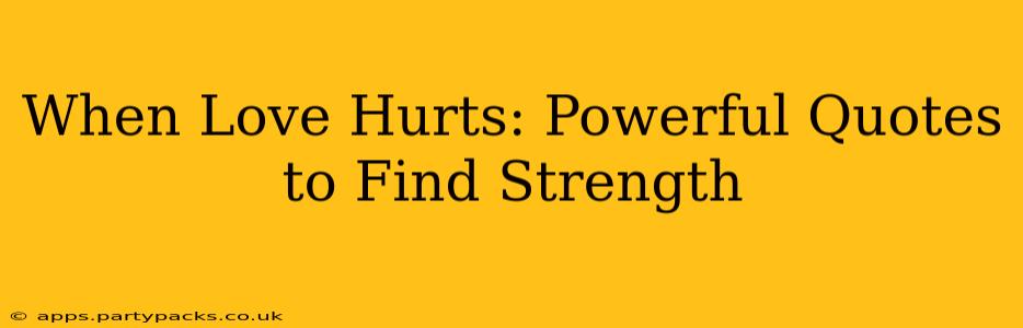 When Love Hurts: Powerful Quotes to Find Strength